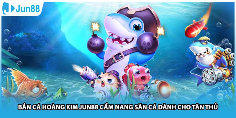 Bắn Cá Hoàng Kim Jun88 Cẩm Nang Săn Cá Dành Cho Tân Thủ