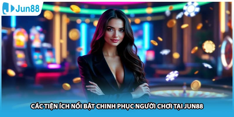 Các tiện ích nổi bật chinh phục người chơi tại Jun88