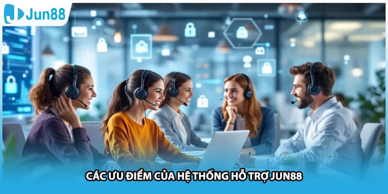 Các ưu điểm của hệ thống hỗ trợ Jun88