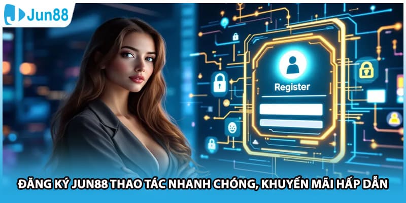 Đăng Ký Jun88 Thao Tác Nhanh Chóng, Khuyến Mãi Hấp Dẫn