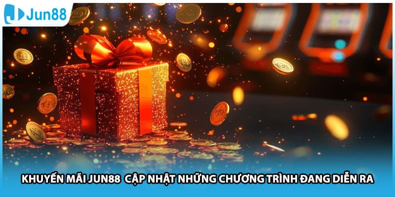 Khuyến Mãi Jun88 Cập Nhật Những Chương Trình Đang Diễn Ra