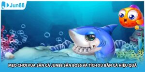 Mẹo Chơi Vua Săn Cá Jun88 Săn Boss Và Tích Xu Bắn Cá Hiệu Quả