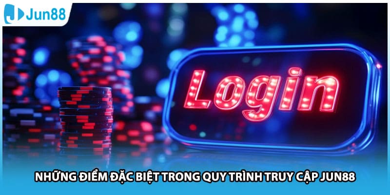 Những điểm đặc biệt trong quy trình truy cập Jun88