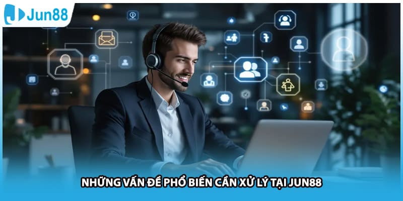 Những vấn đề phổ biến cần xử lý tại Jun88