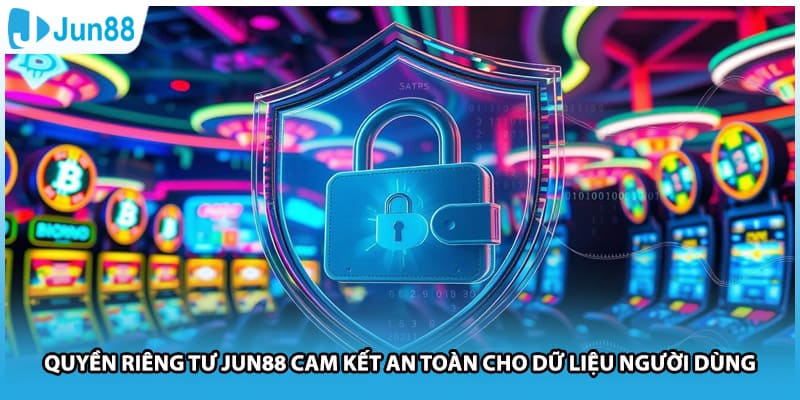 Quyền Riêng Tư Jun88 Cam Kết An Toàn Cho Dữ Liệu Người Dùng