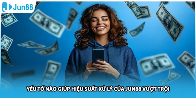 Yếu tố nào giúp hiệu suất xử lý của Jun88 vượt trội